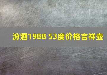 汾酒1988 53度价格吉祥壶